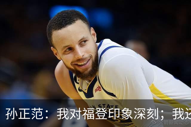 孙正范：我对福登印象深刻；我还需要继续提升才能去英超
