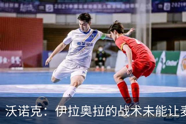 沃诺克：伊拉奥拉的战术未能让麦卡利斯特发挥最佳水平