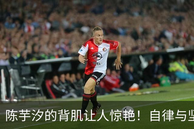 陈芋汐的背肌让人惊艳！自律与坚持成就跳水之路